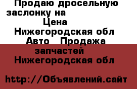 Продаю дросельную заслонку на VW audi 06A133062N › Цена ­ 3 500 - Нижегородская обл. Авто » Продажа запчастей   . Нижегородская обл.